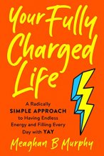 Cover art for Your Fully Charged Life: A Radically Simple Approach to Having Endless Energy and Filling Every Day with Yay