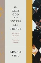Cover art for The Same God Who Works All Things: Inseparable Operations in Trinitarian Theology