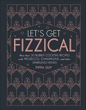 Cover art for Let's Get Fizzical: More than 50 Bubbly Cocktail Recipes with Prosecco, Champagne, and Other Sparkli