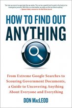 Cover art for How to Find Out Anything: From Extreme Google Searches to Scouring Government Documents, a Guide to Uncovering Anything About Everyone and Everything