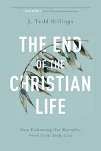 Cover art for The End of the Christian Life: How Embracing Our Mortality Frees Us to Truly Live
