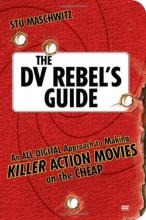 Cover art for The DV Rebel's Guide: An All-Digital Approach to Making Killer Action Movies on the Cheap