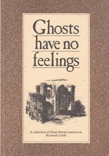 Cover art for Ghosts Have No Feelings: A Collection of Ghost Stories Centred on Warwick Castle