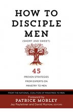 Cover art for How to Disciple Men (Short and Sweet): 45 Proven Strategies from Experts on Ministry to Men
