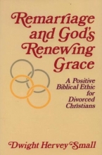 Cover art for Remarriage and God's Renewing Grace: A Positive Biblical Ethic for Divorced Christians