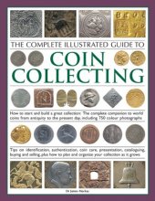 Cover art for The Complete Illustrated Guide to Coin Collecting: How to start and build a great collection: the complete companion to world coins from antiquity to ... presentation, cataloguing, buying and selling