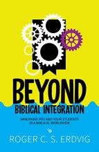 Cover art for Beyond Biblical Integration: Immersing You and Your Students in a Biblical Worldview