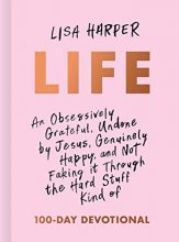 Cover art for Life: An Obsessively Grateful, Undone by Jesus, Genuinely Happy, and Not Faking it Through the Hard Stuff Kind of 100-Day Devotional