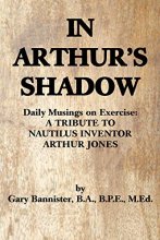 Cover art for IN ARTHUR'S SHADOW: Daily Musings on Exercise: A TRIBUTE TO NAUTILUS INVENTOR ARTHUR JONES