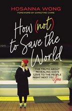 Cover art for How (Not) to Save the World: The Truth About Revealing God’s Love to the People Right Next to You
