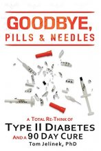 Cover art for Goodbye, Pills & Needles: A Total Re-Think of Type II Diabetes. And A 90 Day Cure