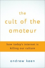 Cover art for The Cult of the Amateur: How blogs, MySpace, YouTube, and the rest of today's user-generated media are destroying our economy, our culture, and our values