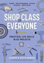 Cover art for Shop Class for Everyone: Practical Life Skills in 83 Projects: Plumbing · Wood & Metalwork · Electrical · Mechanical · Domestic Repair