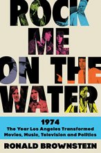 Cover art for Rock Me on the Water: 1974-The Year Los Angeles Transformed Movies, Music, Television, and Politics