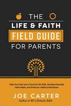 Cover art for The Life and Faith Field Guide for Parents: Help Your Kids Learn Practical Life Skills, Develop Essential Faith Habits, and Embrace a Biblical Worldview