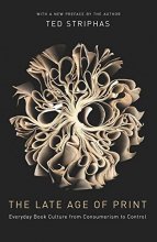 Cover art for The Late Age of Print: Everyday Book Culture from Consumerism to Control