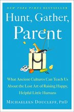Cover art for Hunt, Gather, Parent: What Ancient Cultures Can Teach Us About the Lost Art of Raising Happy, Helpful Little Humans