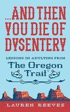 Cover art for ...and Then You Die Of Dysentery: Lessons in Adulting from the Oregon Trail