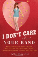 Cover art for I Don't Care About Your Band: What I Learned from Indie Rockers, Trust Funders, Pornographers, Felons, Faux-Sensitive Hipsters, and Other Guys I've Dated