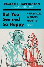 Cover art for But You Seemed So Happy: A Marriage, in Pieces and Bits