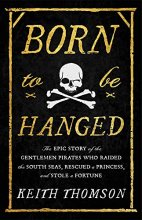 Cover art for Born to Be Hanged: The Epic Story of the Gentlemen Pirates Who Raided the South Seas, Rescued a Princess, and Stole a Fortune