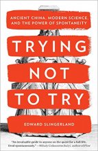 Cover art for Trying Not to Try: Ancient China, Modern Science, and the Power of Spontaneity