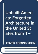 Cover art for Unbuilt America: Forgotten architecture in the United States from Thomas Jefferson to the space age : a book (On site)