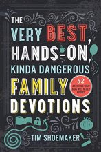 Cover art for The Very Best, Hands-On, Kinda Dangerous Family Devotions, Volume 1: 52 Activities Your Kids Will Never Forget