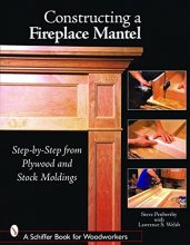 Cover art for Constructing a Fireplace Mantel: Step-by-Step from Plywood And Stock Moldings (Schiffer Book for Woodworkers)