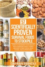 Cover art for 57 Scientifically-Proven Survival Foods to Stockpile: How to Maximize Your Health With Everyday Shelf-Stable Grocery Store Foods, Bulk Foods, And Superfoods