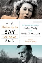 Cover art for What There Is To Say We Have Said: The Correspondence of Eudora Welty and William Maxwell