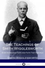 Cover art for The Teachings of Smith Wigglesworth: Ever Increasing Faith and Faith That Prevails
