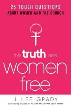 Cover art for The Truth Sets Women Free: 25 Tough Questions About Women and the Church