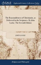 Cover art for The Reasonableness of Christianity, as Delivered in the Scriptures. By John Locke. The Seventh Edition