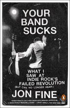 Cover art for Your Band Sucks: What I Saw at Indie Rock's Failed Revolution (But Can No Longer Hear)