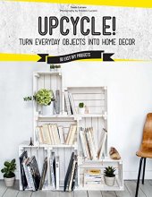 Cover art for Upcycle!: Turn Everyday Objects Into Home Decor