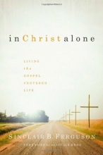 Cover art for In Christ Alone: Living the Gospel Centered Life