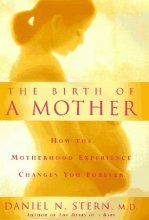 Cover art for The Birth Of A Mother: How The Motherhood Experience Changes You Forever