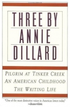 Cover art for Three by Annie Dillard: The Writing Life, An American Childhood, Pilgrim at Tinker Creek