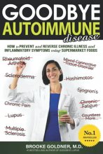 Cover art for Goodbye Autoimmune Disease: How to Prevent and Reverse Chronic Illness and Inflammatory Symptoms Using Supermarket Foods (Goodbye Lupus)