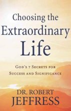 Cover art for Choosing the Extraordinary Life: God's 7 Secrets for Success and Significance