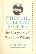 Cover art for When the Cheering Stopped: The Last Years of Woodrow Wilson