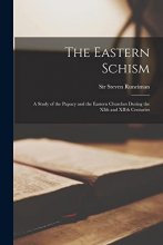 Cover art for The Eastern Schism; a Study of the Papacy and the Eastern Churches During the XIth and XIIth Centuries